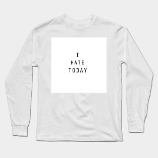 I Hate Today Long Sleeve T-Shirt